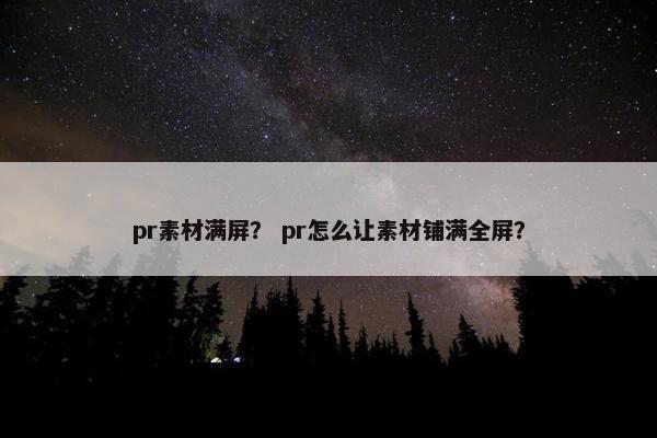 pr素材满屏？ pr怎么让素材铺满全屏？