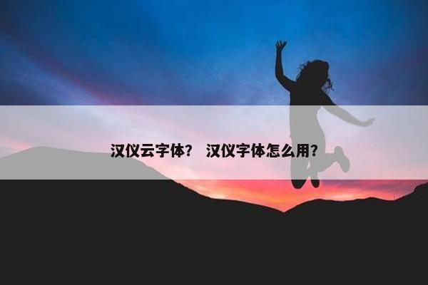 汉仪云字体？ 汉仪字体怎么用？