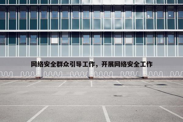 网络安全群众引导工作，开展网络安全工作