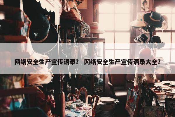 网络安全生产宣传语录？ 网络安全生产宣传语录大全？