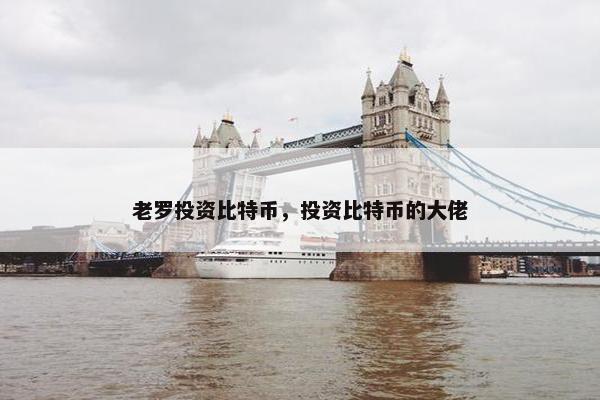 老罗投资比特币，投资比特币的大佬