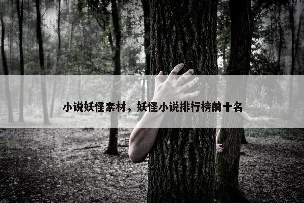 小说妖怪素材，妖怪小说排行榜前十名