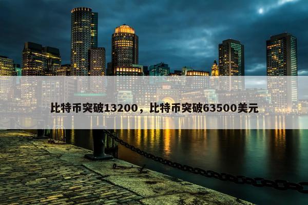 比特币突破13200，比特币突破63500美元