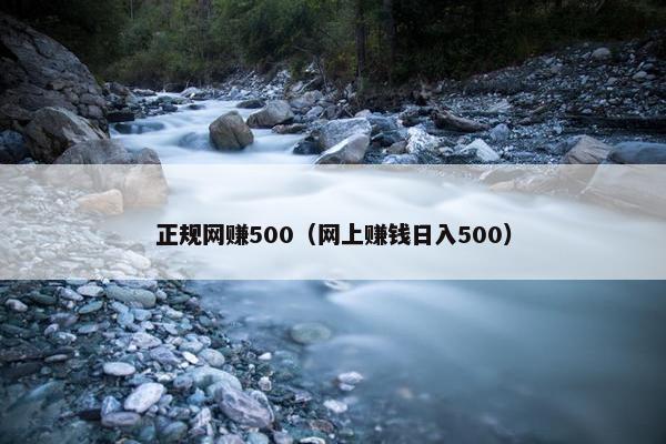 正规网赚500（网上赚钱日入500）