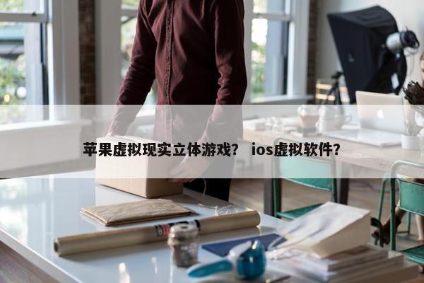苹果虚拟现实立体游戏？ ios虚拟软件？