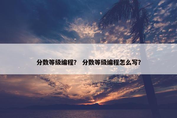 分数等级编程？ 分数等级编程怎么写？