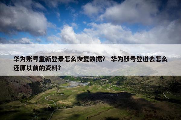 华为账号重新登录怎么恢复数据？ 华为账号登进去怎么还原以前的资料？