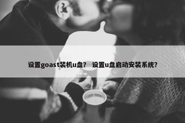 设置goast装机u盘？ 设置u盘启动安装系统？