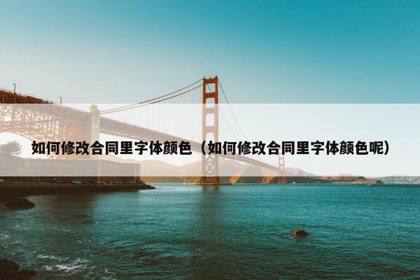 如何修改合同里字体颜色（如何修改合同里字体颜色呢）