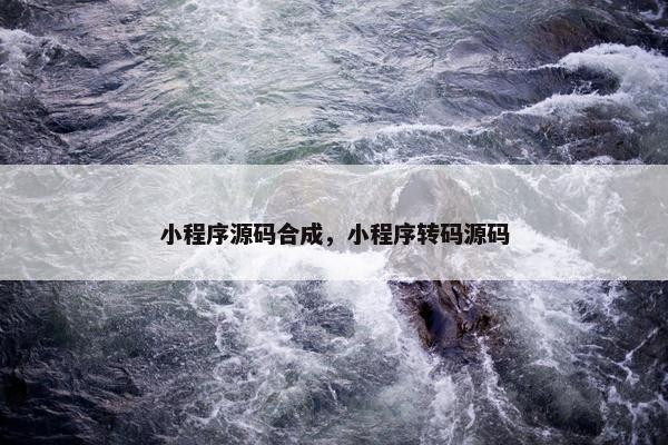 小程序源码合成，小程序转码源码