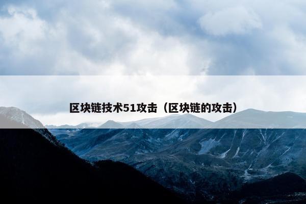 区块链技术51攻击（区块链的攻击）
