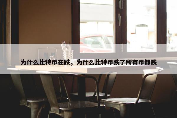 为什么比特币在跌，为什么比特币跌了所有币都跌