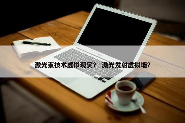 激光束技术虚拟现实？ 激光发射虚拟墙？