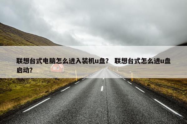 联想台式电脑怎么进入装机u盘？ 联想台式怎么进u盘启动？