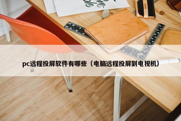 pc远程投屏软件有哪些（电脑远程投屏到电视机）
