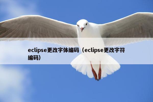 eclipse更改字体编码（eclipse更改字符编码）