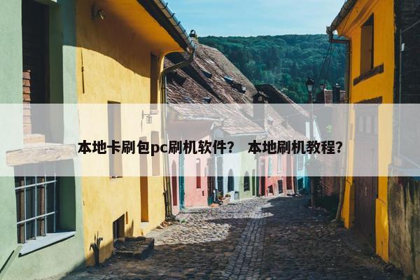 本地卡刷包pc刷机软件？ 本地刷机教程？