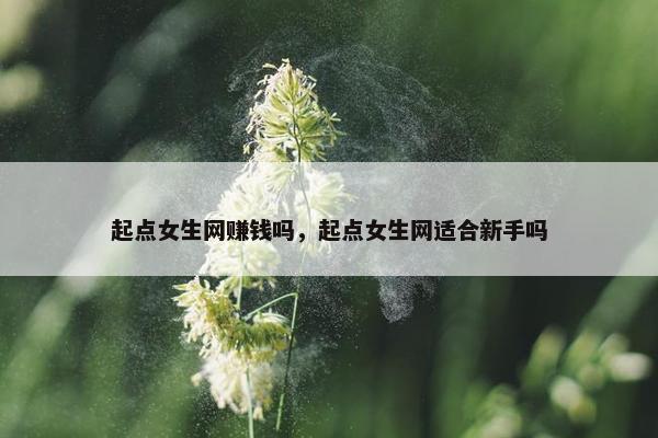 起点女生网赚钱吗，起点女生网适合新手吗