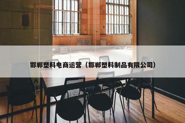 邯郸塑料电商运营（邯郸塑料制品有限公司）