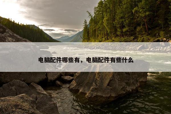 电脑配件哪些有，电脑配件有些什么