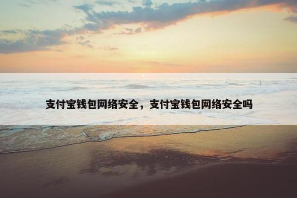 支付宝钱包网络安全，支付宝钱包网络安全吗