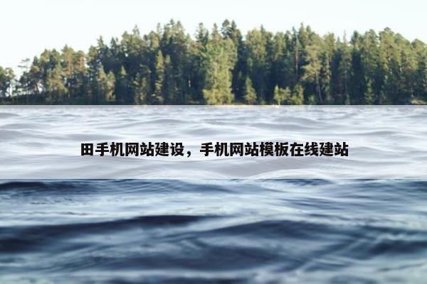 田手机网站建设，手机网站模板在线建站