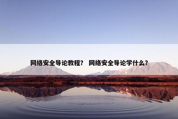 网络安全导论教程？ 网络安全导论学什么？