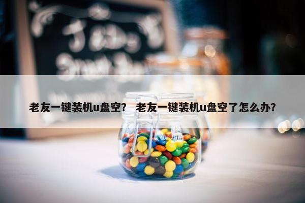 老友一键装机u盘空？ 老友一键装机u盘空了怎么办？