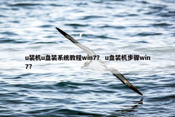 u装机u盘装系统教程win7？ u盘装机步骤win7？
