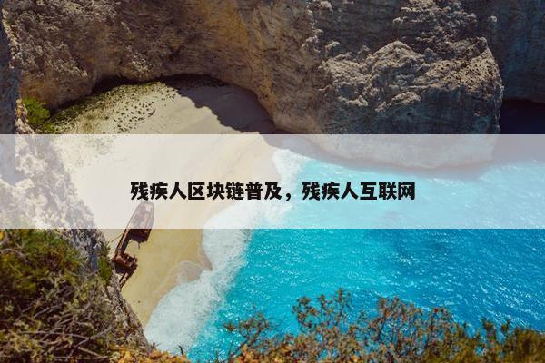 残疾人区块链普及，残疾人互联网