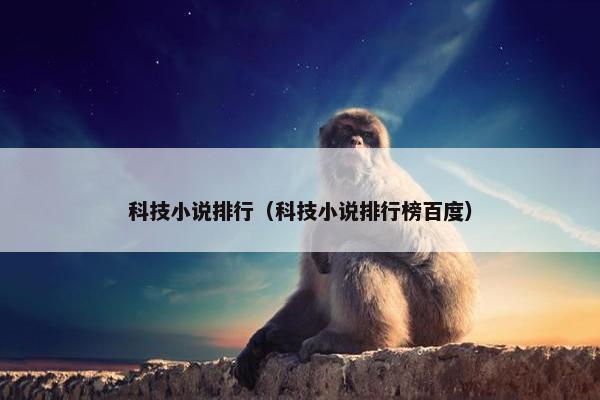 科技小说排行（科技小说排行榜百度）