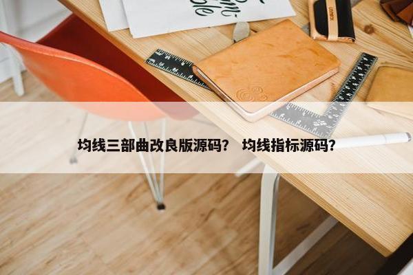 均线三部曲改良版源码？ 均线指标源码？