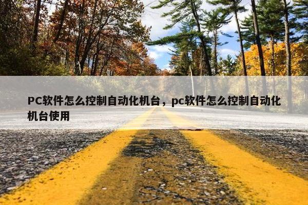 PC软件怎么控制自动化机台，pc软件怎么控制自动化机台使用
