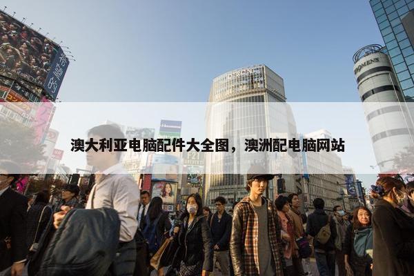 澳大利亚电脑配件大全图，澳洲配电脑网站