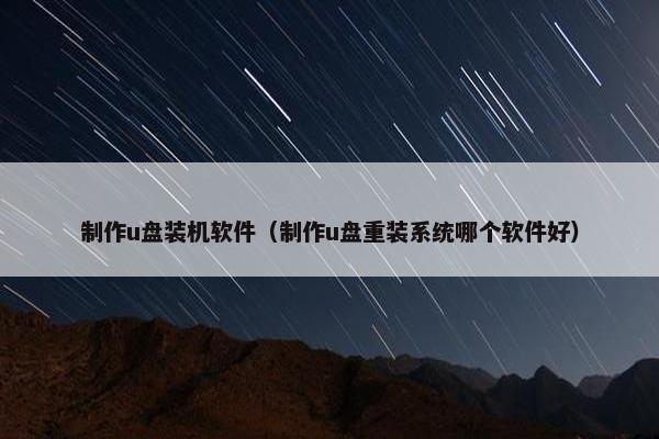 制作u盘装机软件（制作u盘重装系统哪个软件好）