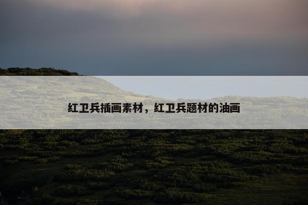 红卫兵插画素材,红卫兵题材的油画 红卫兵插画素材,红卫兵题材的油画