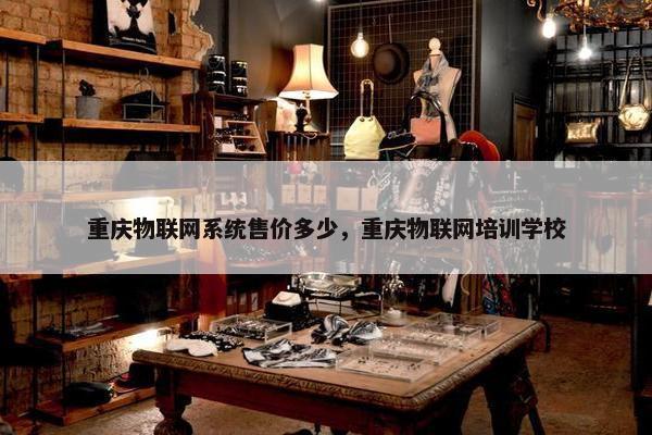 重庆物联网系统售价多少，重庆物联网培训学校