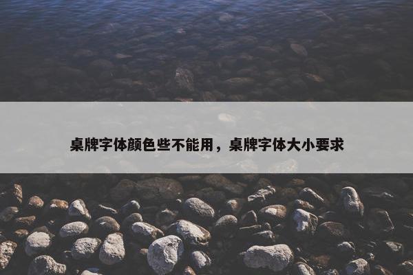 桌牌字体颜色些不能用，桌牌字体大小要求