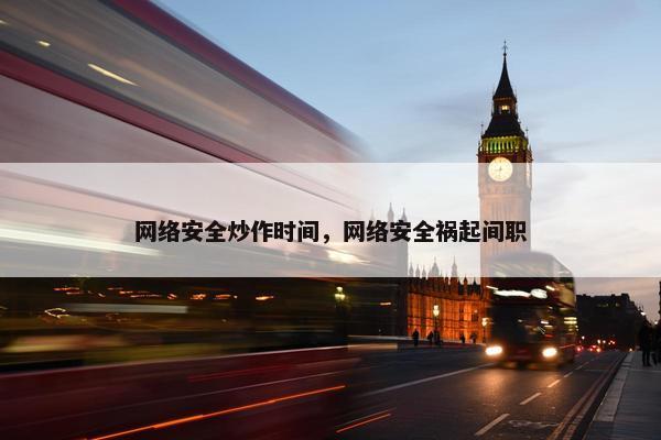 网络安全炒作时间，网络安全祸起间职
