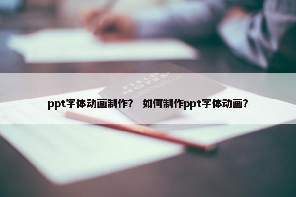ppt字体动画制作？ 如何制作ppt字体动画？