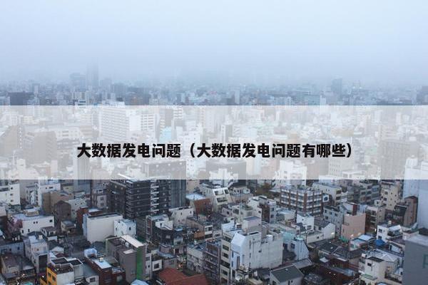 大数据发电问题（大数据发电问题有哪些）