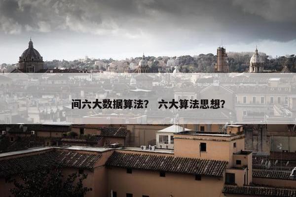 间六大数据算法？ 六大算法思想？