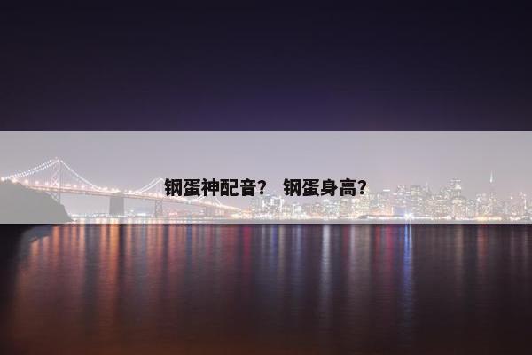 钢蛋神配音？ 钢蛋身高？