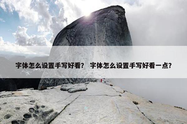 字体怎么设置手写好看？ 字体怎么设置手写好看一点？