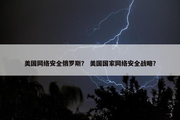 美国网络安全俄罗斯？ 美国国家网络安全战略？