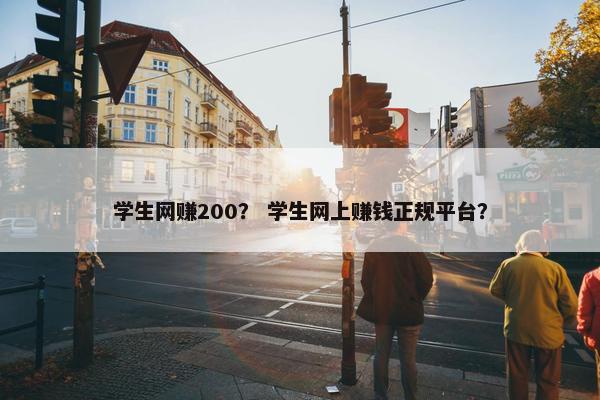 学生网赚200？ 学生网上赚钱正规平台？