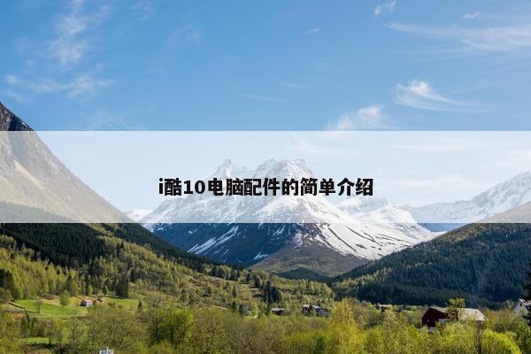 i酷10电脑配件的简单介绍