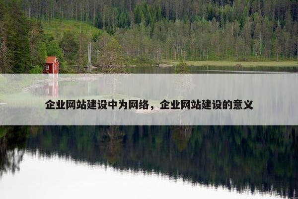 企业网站建设中为网络，企业网站建设的意义