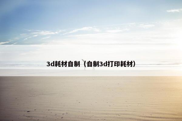 3d耗材自制（自制3d打印耗材）