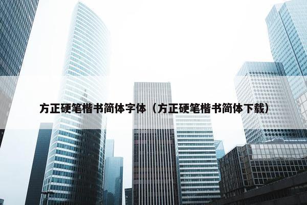 方正硬笔楷书简体字体（方正硬笔楷书简体下载）